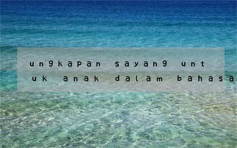 ungkapan sayang untuk anak dalam bahasa inggris dan artinya